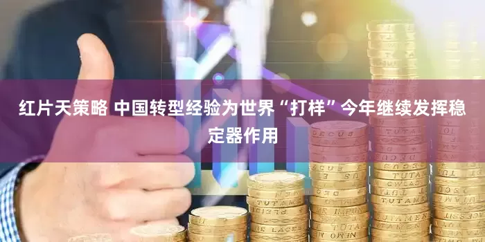 红片天策略 中国转型经验为世界“打样”今年继续发挥稳定器作用