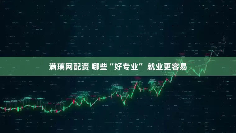 满璃网配资 哪些“好专业” 就业更容易