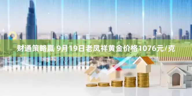 财通策略赢 9月19日老凤祥黄金价格1076元/克