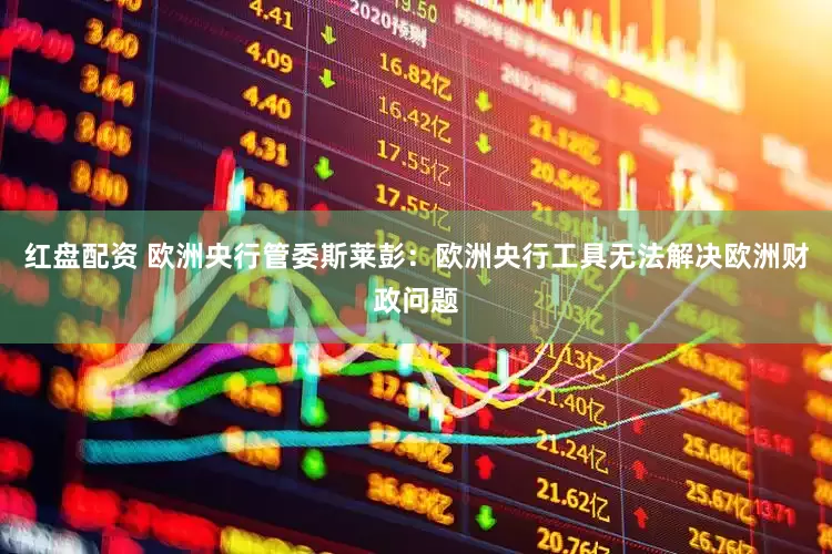 红盘配资 欧洲央行管委斯莱彭：欧洲央行工具无法解决欧洲财政问题