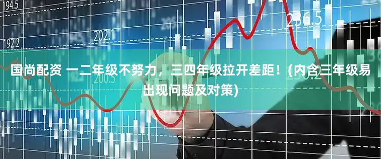 国尚配资 一二年级不努力，三四年级拉开差距！(内含三年级易出现问题及对策)