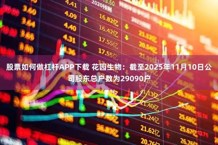 股票如何做杠杆APP下载 花园生物：截至2025年11月10日公司股东总户数为29090户