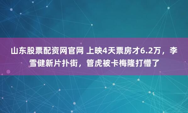 山东股票配资网官网 上映4天票房才6.2万，李雪健新片扑街，管虎被卡梅隆打懵了