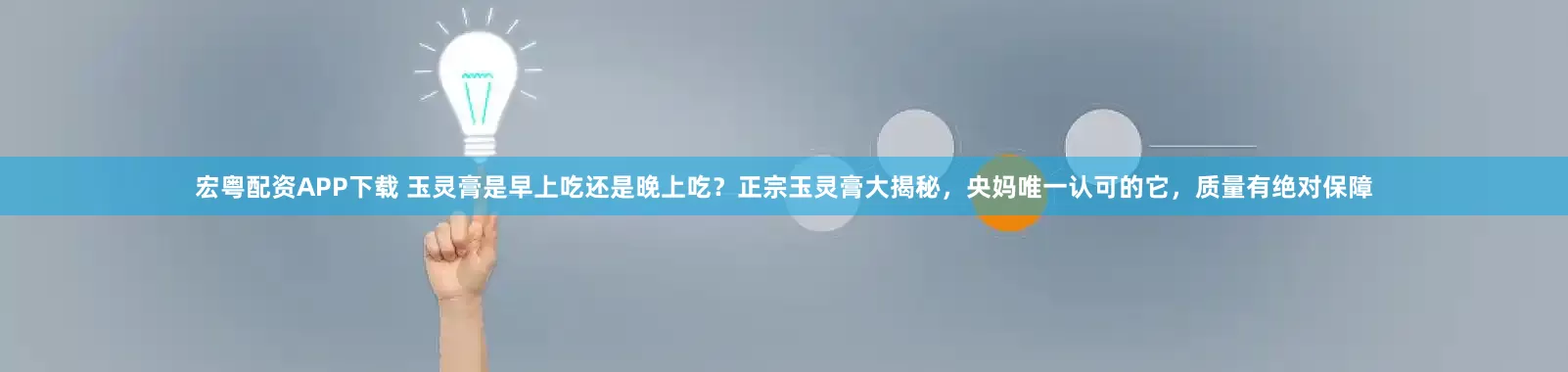 宏粤配资APP下载 玉灵膏是早上吃还是晚上吃？正宗玉灵膏大揭秘，央妈唯一认可的它，质量有绝对保障